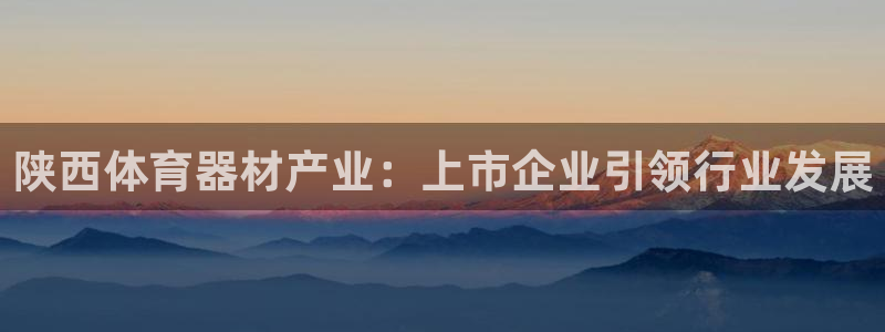 耀世娱乐登陆地址怎么改：陕西体育器材产业：上市企业引