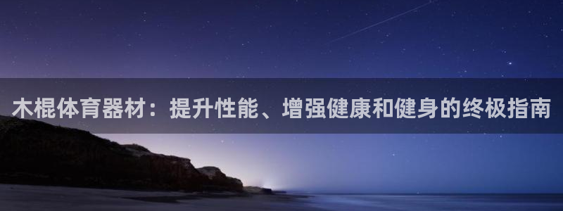 耀世盛典官网下载：木棍体育器材：提升性能、增强健康和