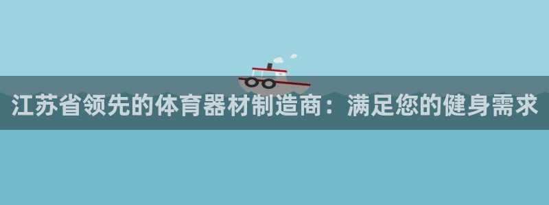 耀世娱乐网站官网：江苏省领先的体育器材制造商：满足您