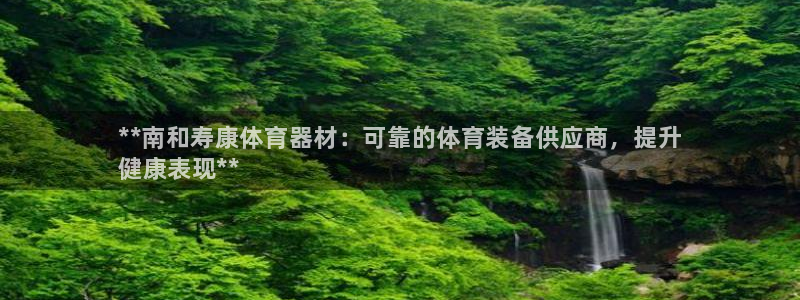 耀世娱乐软件下载:**南和寿康体育器材:可靠的体育装备供应商