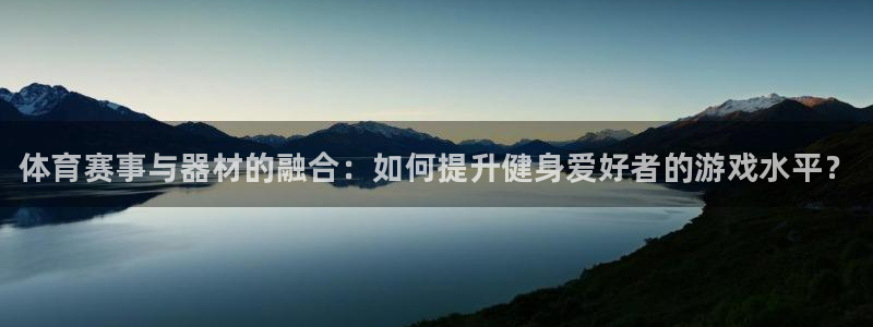 耀世平台登录地址:体育赛事与器材的融合:如何提升健身爱好者的